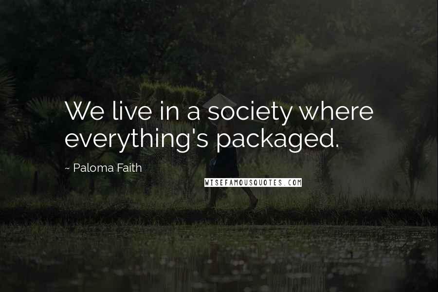 Paloma Faith Quotes: We live in a society where everything's packaged.