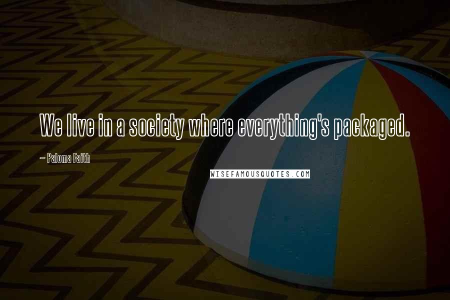 Paloma Faith Quotes: We live in a society where everything's packaged.