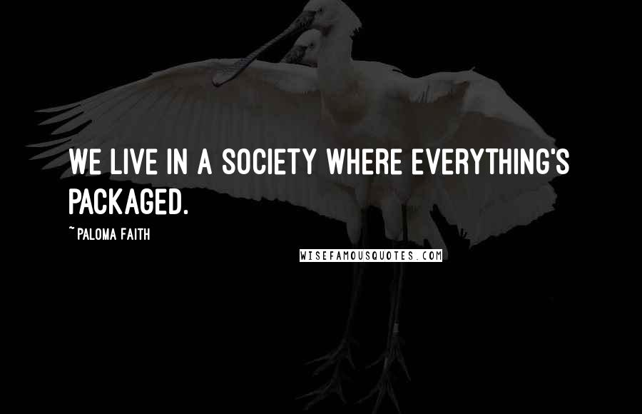 Paloma Faith Quotes: We live in a society where everything's packaged.