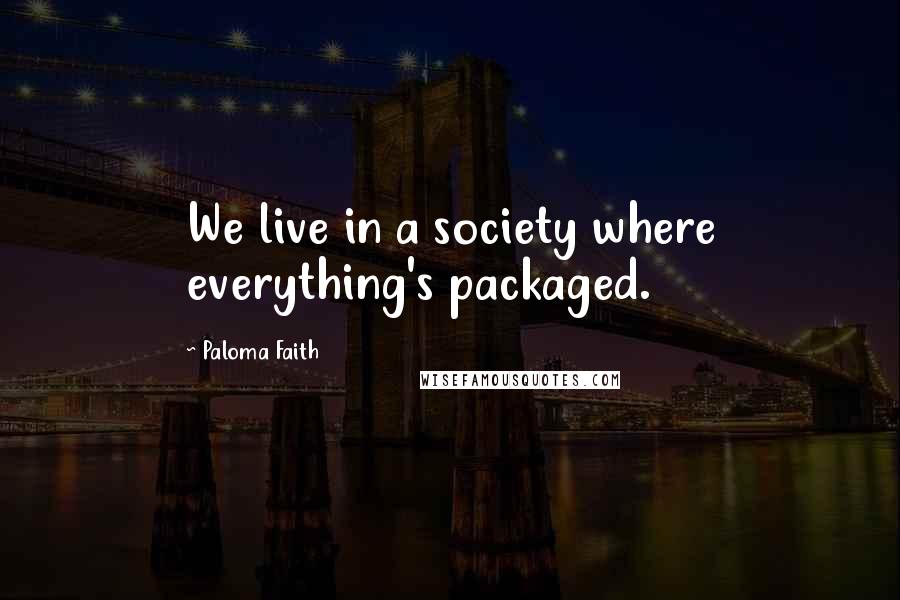 Paloma Faith Quotes: We live in a society where everything's packaged.
