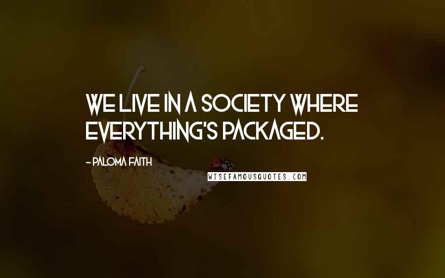 Paloma Faith Quotes: We live in a society where everything's packaged.