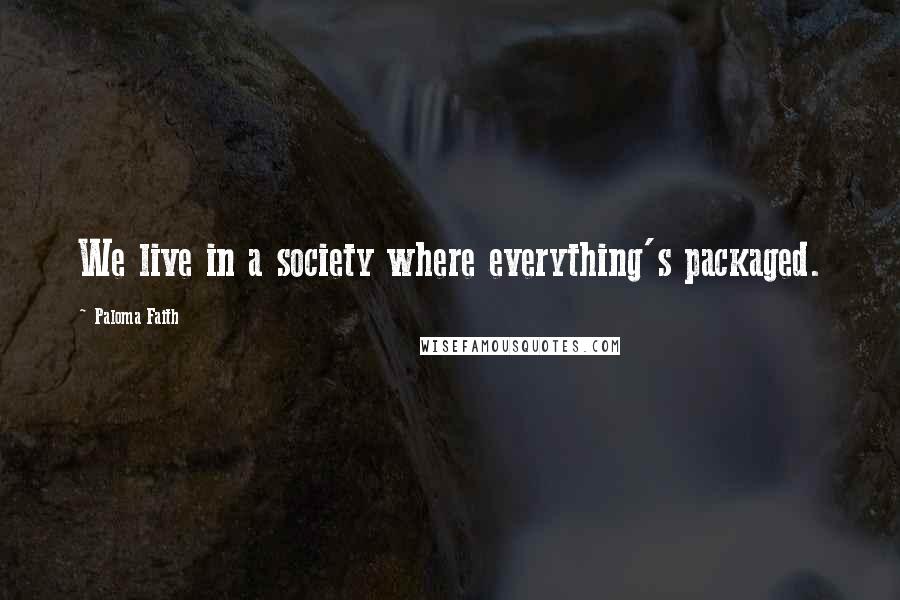 Paloma Faith Quotes: We live in a society where everything's packaged.