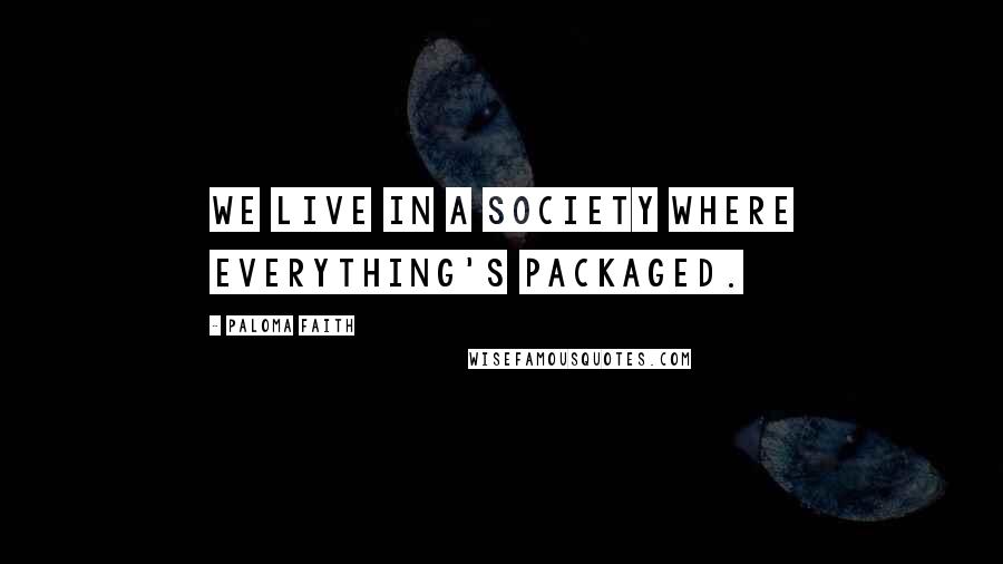 Paloma Faith Quotes: We live in a society where everything's packaged.