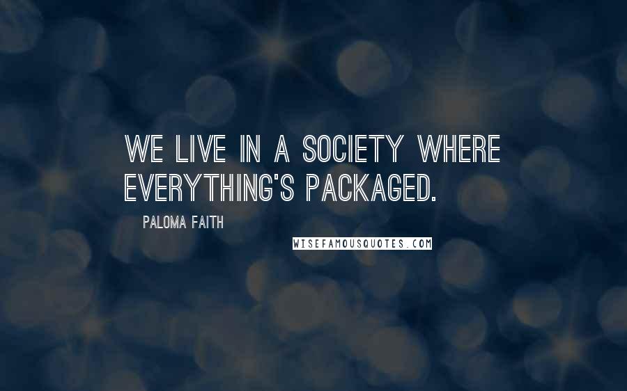 Paloma Faith Quotes: We live in a society where everything's packaged.