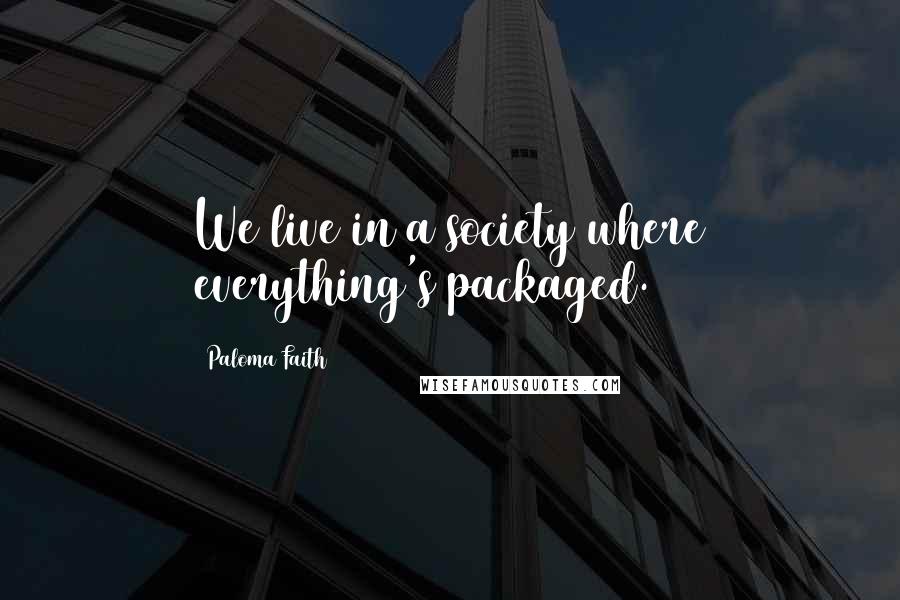 Paloma Faith Quotes: We live in a society where everything's packaged.