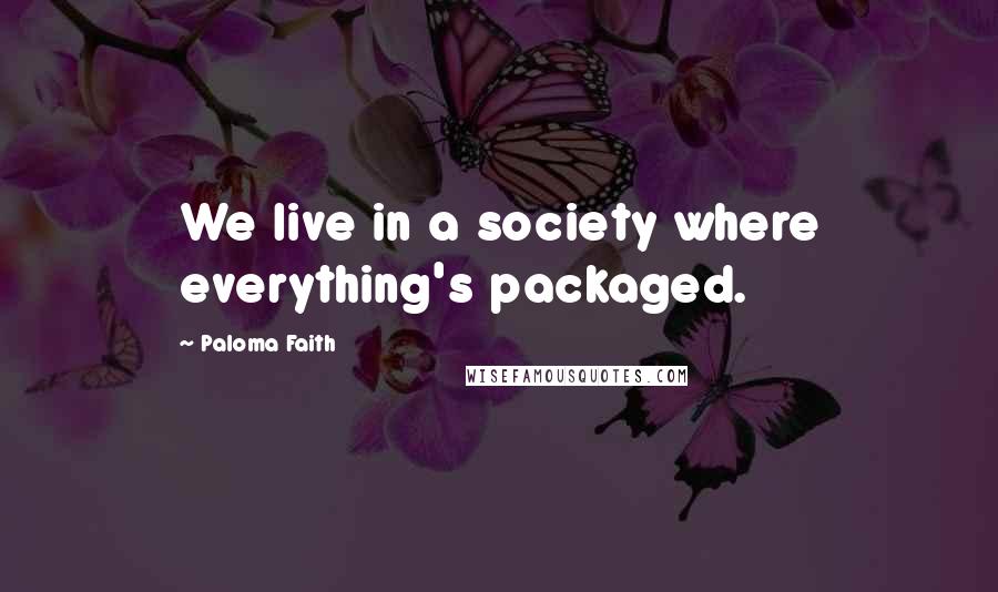 Paloma Faith Quotes: We live in a society where everything's packaged.