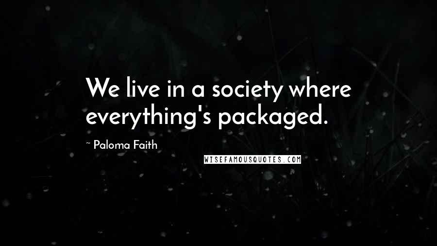 Paloma Faith Quotes: We live in a society where everything's packaged.
