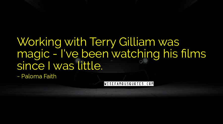 Paloma Faith Quotes: Working with Terry Gilliam was magic - I've been watching his films since I was little.