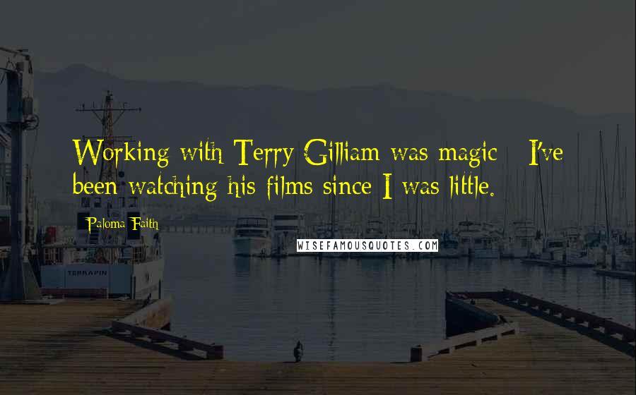 Paloma Faith Quotes: Working with Terry Gilliam was magic - I've been watching his films since I was little.
