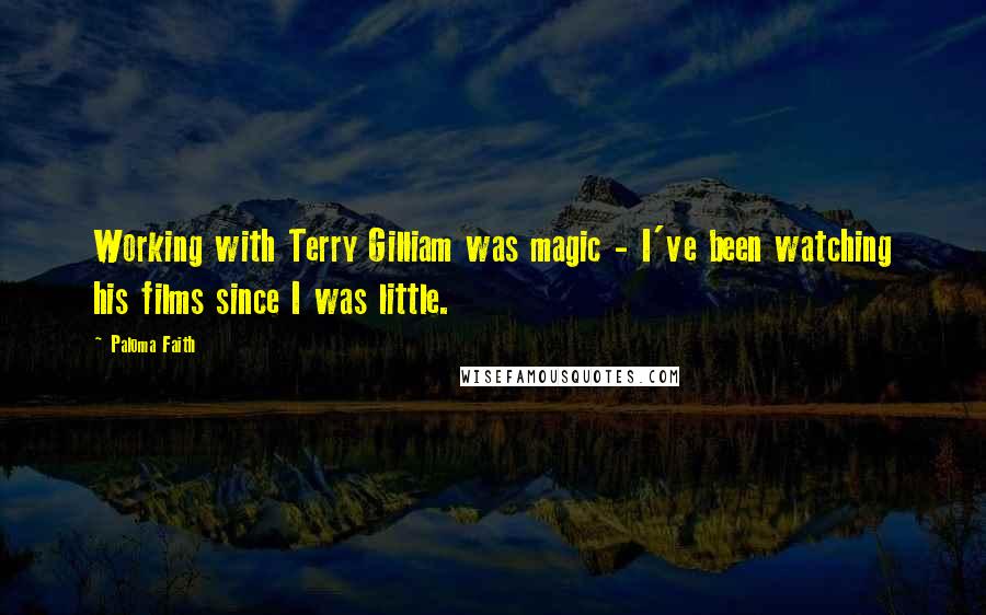 Paloma Faith Quotes: Working with Terry Gilliam was magic - I've been watching his films since I was little.