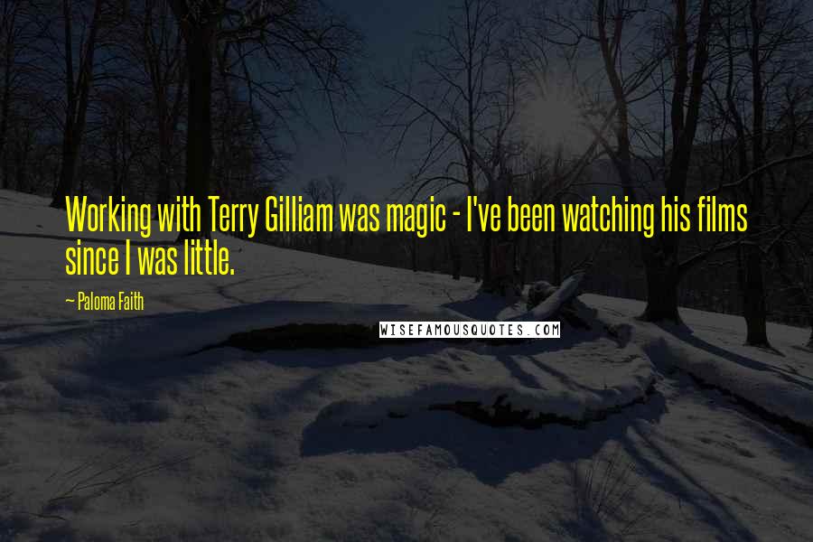 Paloma Faith Quotes: Working with Terry Gilliam was magic - I've been watching his films since I was little.