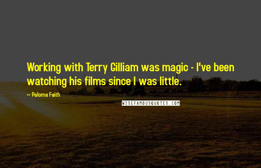 Paloma Faith Quotes: Working with Terry Gilliam was magic - I've been watching his films since I was little.