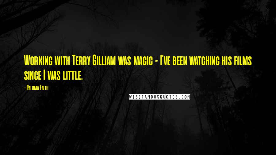 Paloma Faith Quotes: Working with Terry Gilliam was magic - I've been watching his films since I was little.