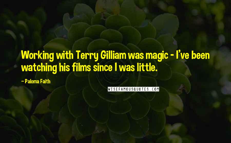 Paloma Faith Quotes: Working with Terry Gilliam was magic - I've been watching his films since I was little.