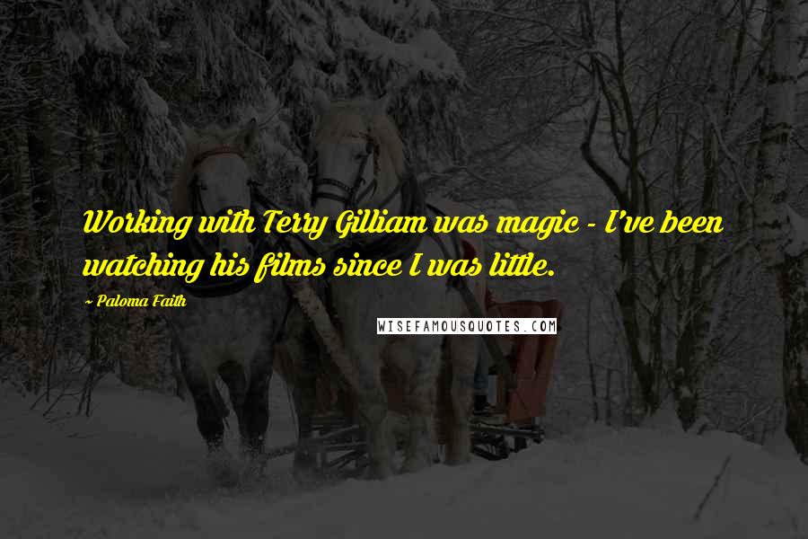 Paloma Faith Quotes: Working with Terry Gilliam was magic - I've been watching his films since I was little.