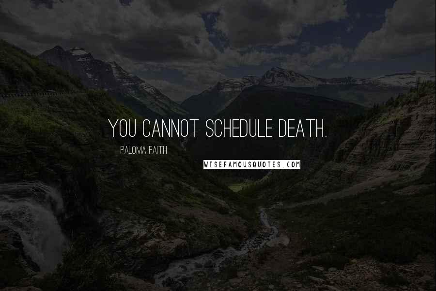 Paloma Faith Quotes: You cannot schedule death.