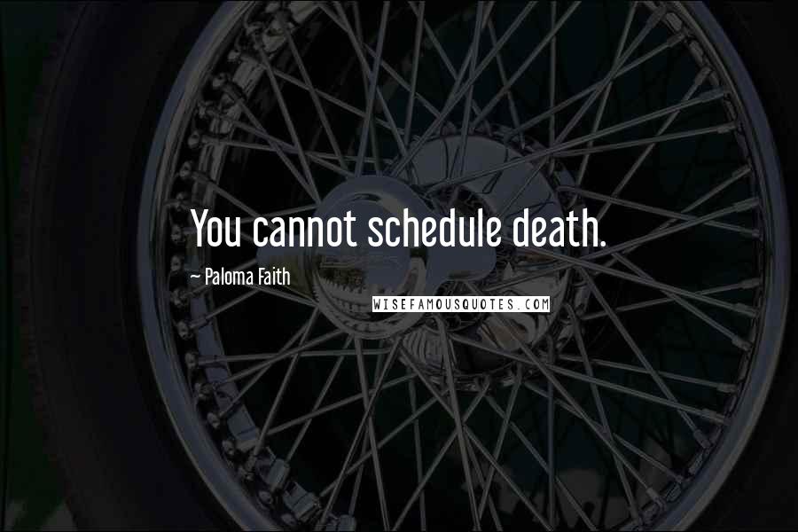 Paloma Faith Quotes: You cannot schedule death.