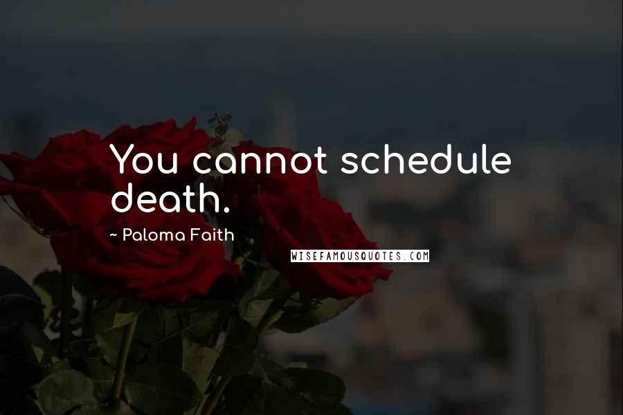 Paloma Faith Quotes: You cannot schedule death.