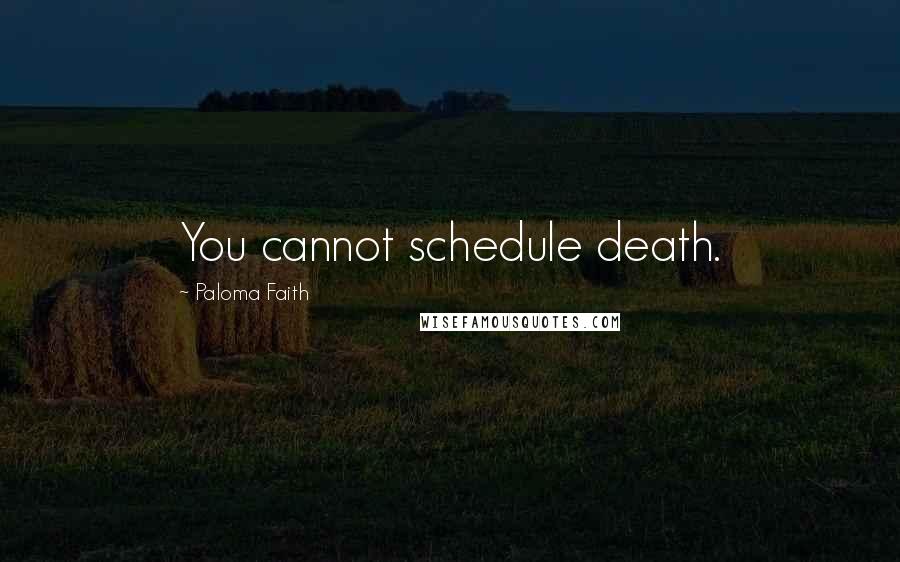 Paloma Faith Quotes: You cannot schedule death.