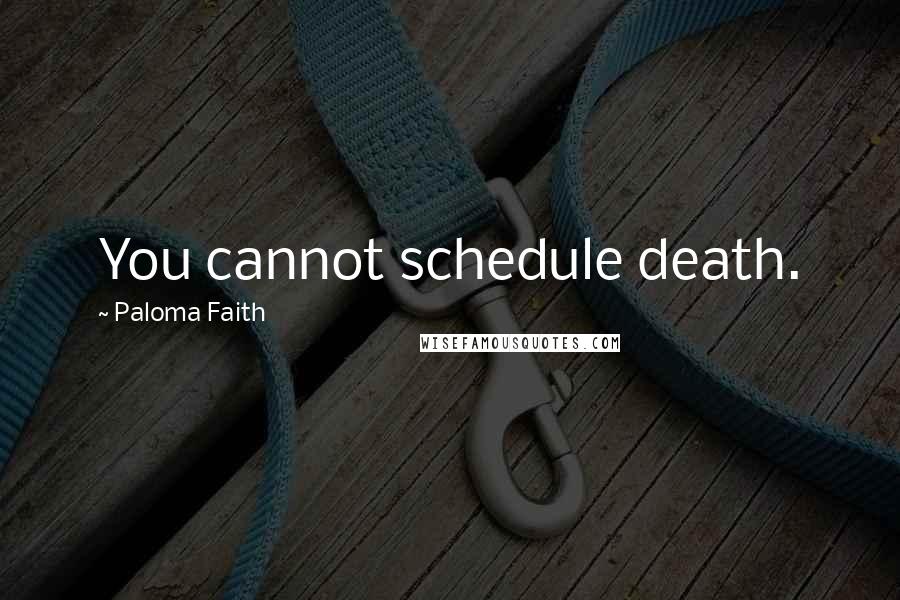 Paloma Faith Quotes: You cannot schedule death.