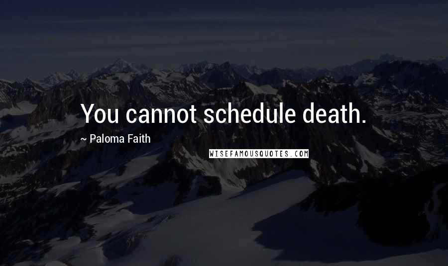 Paloma Faith Quotes: You cannot schedule death.