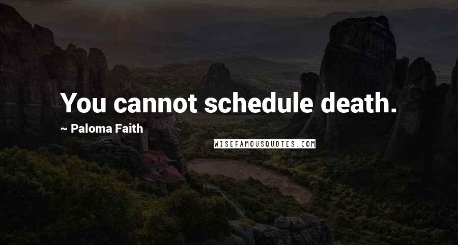 Paloma Faith Quotes: You cannot schedule death.