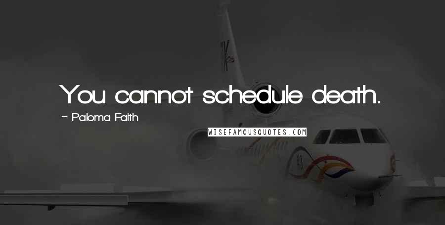 Paloma Faith Quotes: You cannot schedule death.