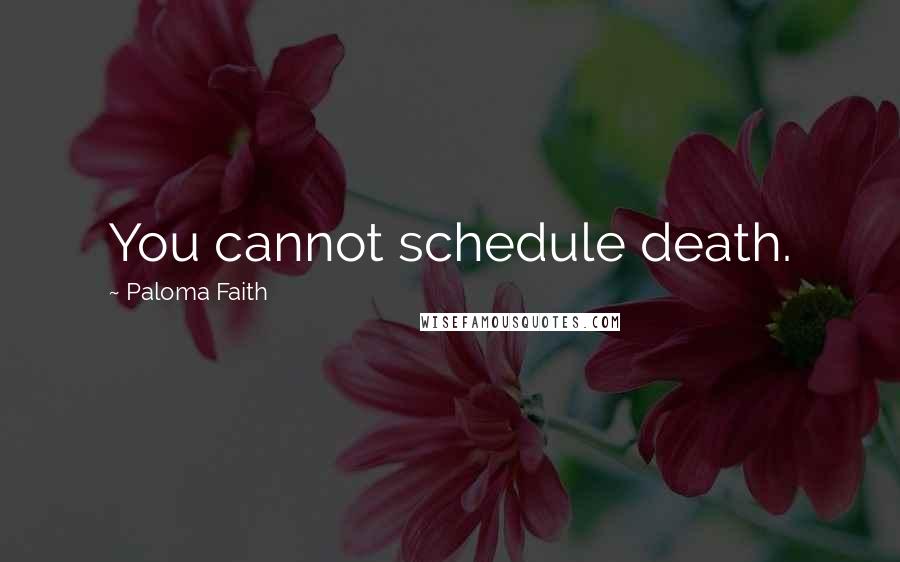 Paloma Faith Quotes: You cannot schedule death.