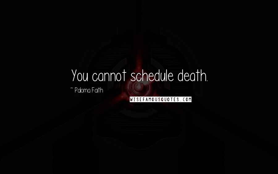 Paloma Faith Quotes: You cannot schedule death.