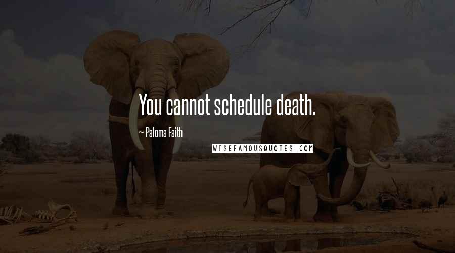 Paloma Faith Quotes: You cannot schedule death.