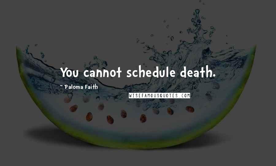 Paloma Faith Quotes: You cannot schedule death.