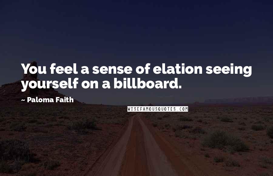 Paloma Faith Quotes: You feel a sense of elation seeing yourself on a billboard.