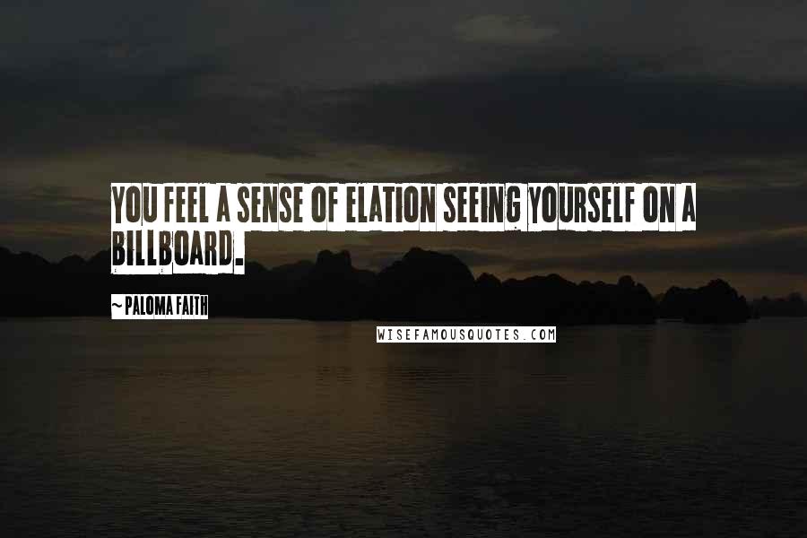 Paloma Faith Quotes: You feel a sense of elation seeing yourself on a billboard.