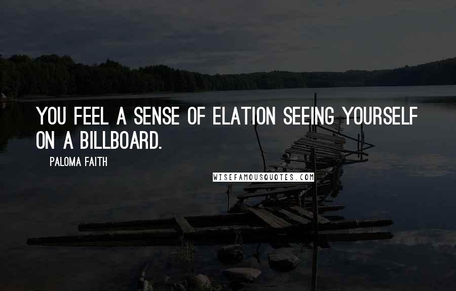 Paloma Faith Quotes: You feel a sense of elation seeing yourself on a billboard.