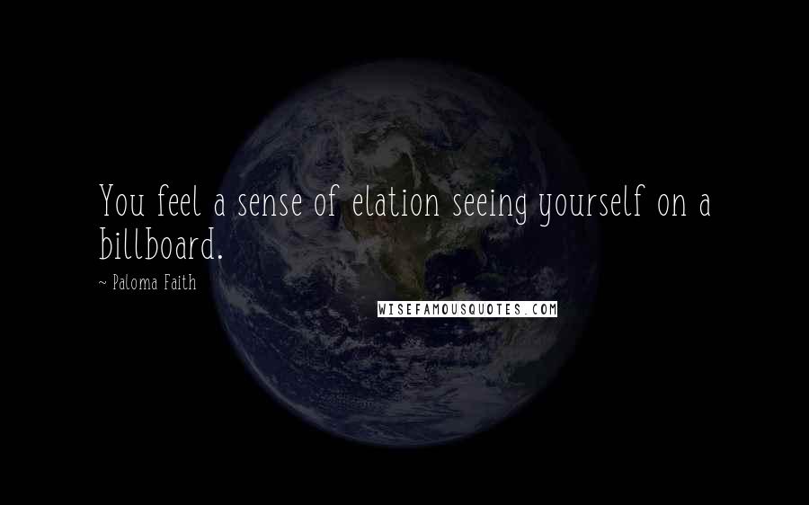 Paloma Faith Quotes: You feel a sense of elation seeing yourself on a billboard.