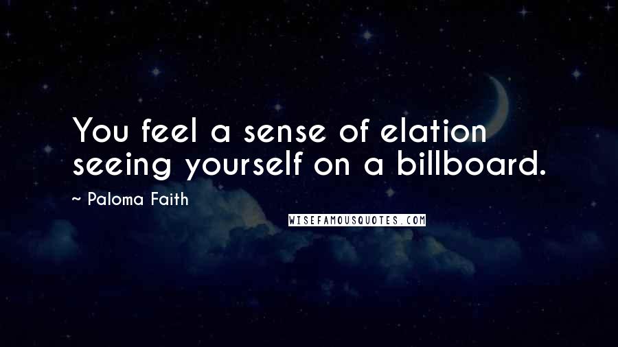 Paloma Faith Quotes: You feel a sense of elation seeing yourself on a billboard.