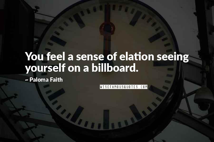 Paloma Faith Quotes: You feel a sense of elation seeing yourself on a billboard.