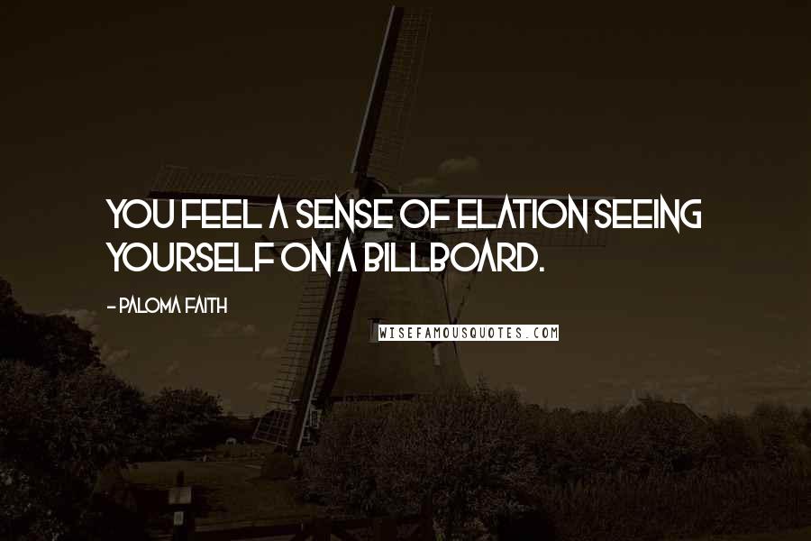 Paloma Faith Quotes: You feel a sense of elation seeing yourself on a billboard.