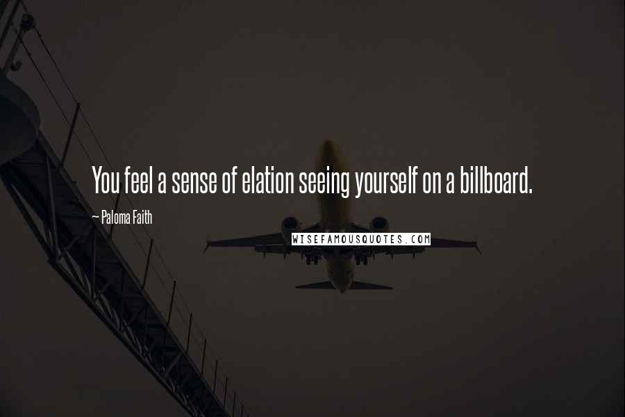 Paloma Faith Quotes: You feel a sense of elation seeing yourself on a billboard.