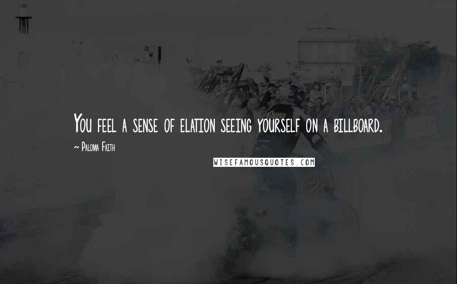 Paloma Faith Quotes: You feel a sense of elation seeing yourself on a billboard.