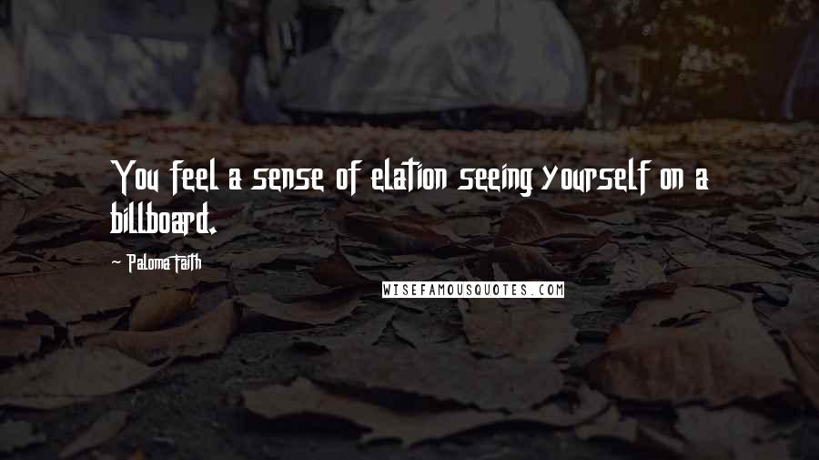 Paloma Faith Quotes: You feel a sense of elation seeing yourself on a billboard.