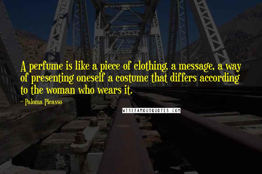 Paloma Picasso Quotes: A perfume is like a piece of clothing, a message, a way of presenting oneself a costume that differs according to the woman who wears it.