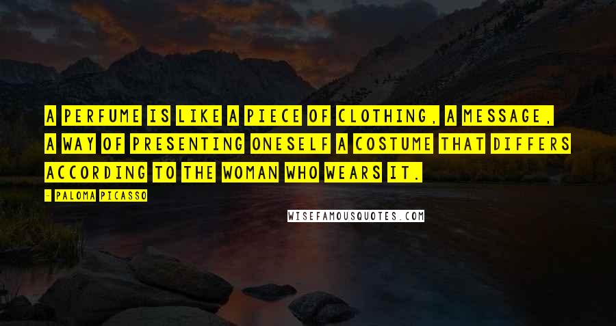 Paloma Picasso Quotes: A perfume is like a piece of clothing, a message, a way of presenting oneself a costume that differs according to the woman who wears it.