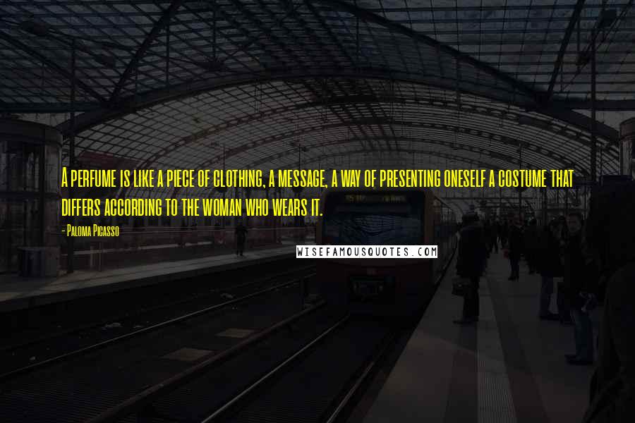 Paloma Picasso Quotes: A perfume is like a piece of clothing, a message, a way of presenting oneself a costume that differs according to the woman who wears it.