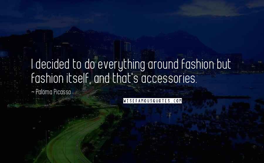 Paloma Picasso Quotes: I decided to do everything around fashion but fashion itself, and that's accessories.