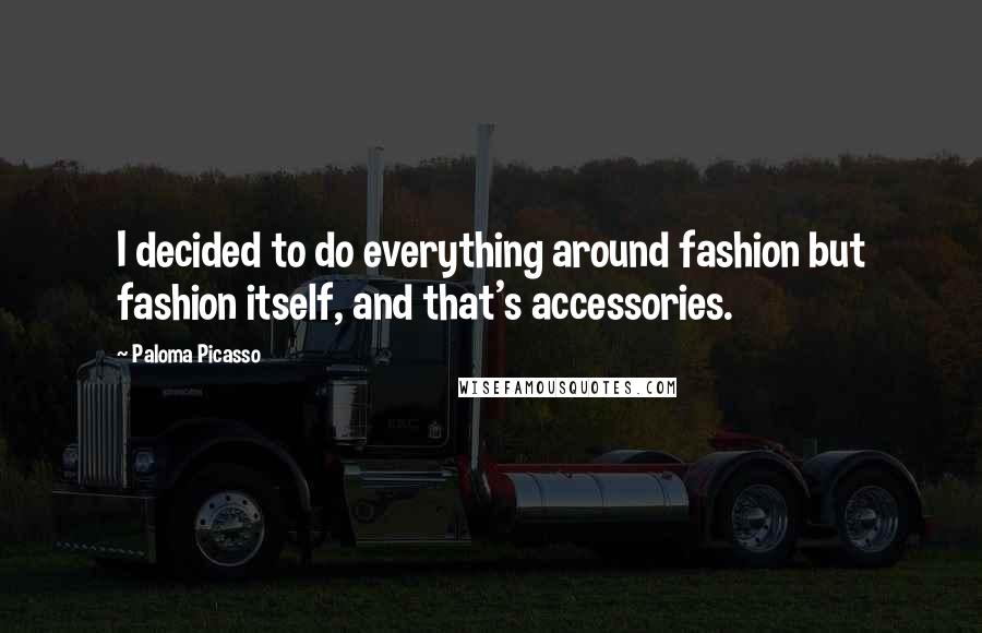 Paloma Picasso Quotes: I decided to do everything around fashion but fashion itself, and that's accessories.