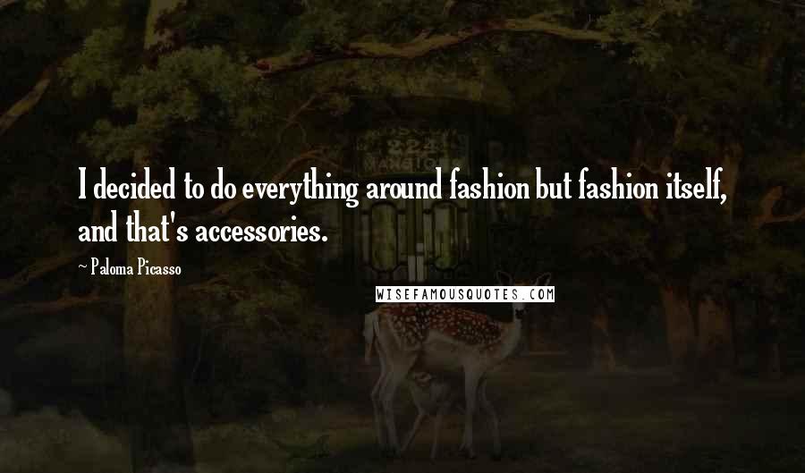 Paloma Picasso Quotes: I decided to do everything around fashion but fashion itself, and that's accessories.