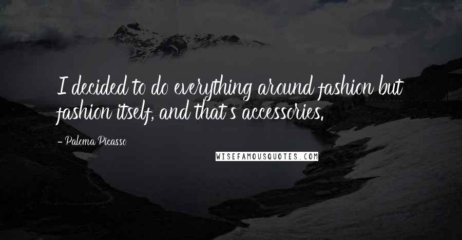 Paloma Picasso Quotes: I decided to do everything around fashion but fashion itself, and that's accessories.