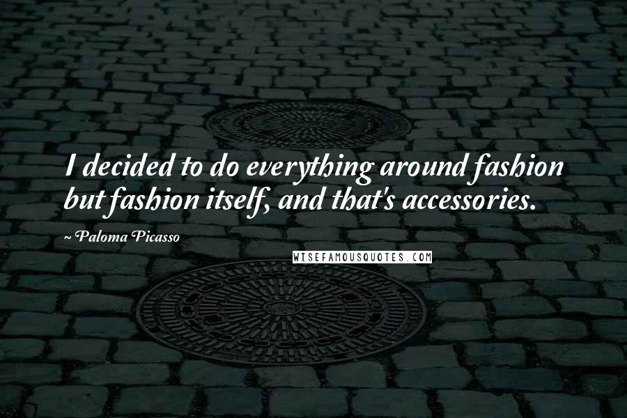 Paloma Picasso Quotes: I decided to do everything around fashion but fashion itself, and that's accessories.