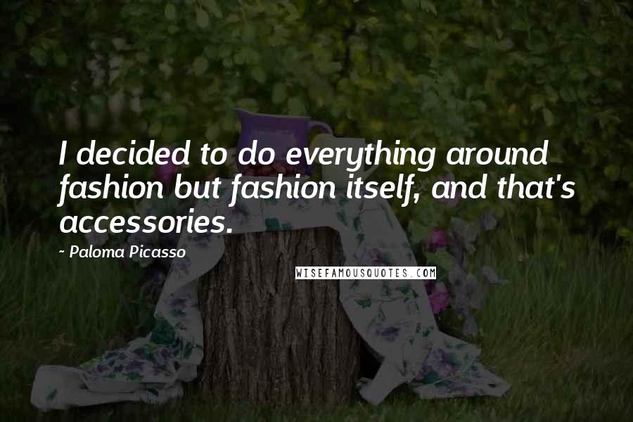 Paloma Picasso Quotes: I decided to do everything around fashion but fashion itself, and that's accessories.